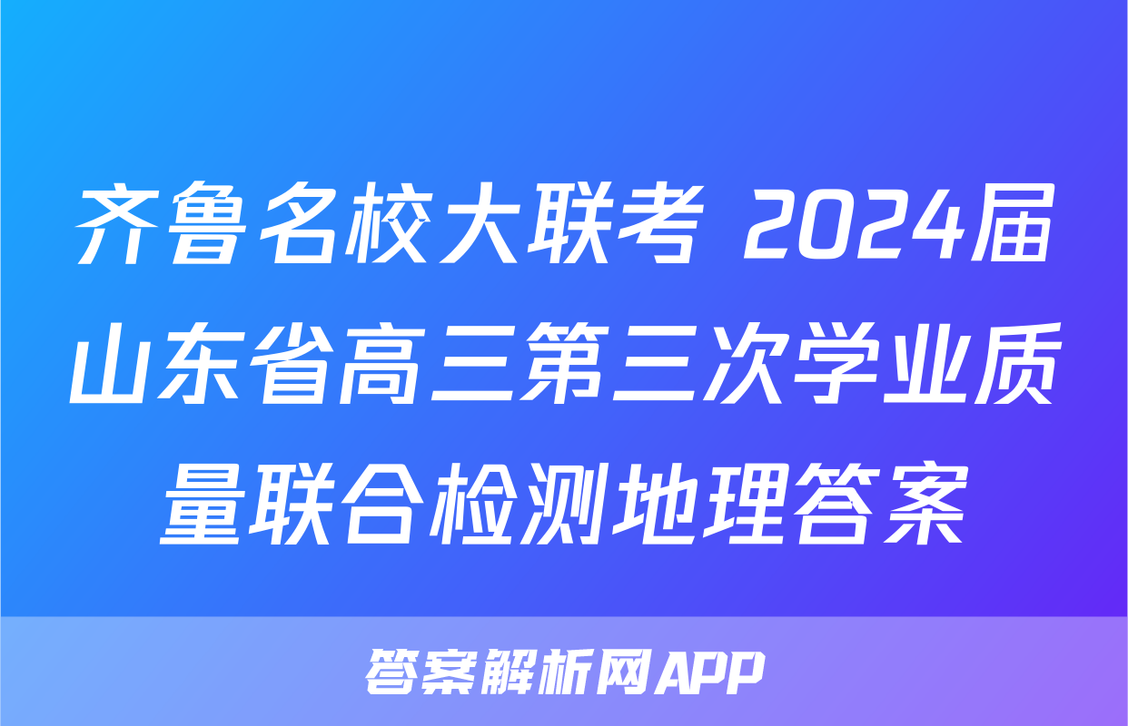 齐鲁名校大联考 2024届山东省高三第三次学业质量联合检测地理答案